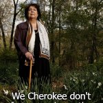 Cherokee | We Cherokee don't fart, we release the spirits of what we ate. | image tagged in wilma mankiller | made w/ Imgflip meme maker