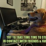 Stay in contact with friends and family | TRY TO TAKE TIME TIME TO STAY IN CONTACT WITH FRIENDS & FAMILY | image tagged in contact,computer | made w/ Imgflip meme maker