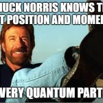 He would've won a Nobel Prize, but the voters didn't dare to show up. | CHUCK NORRIS KNOWS THE EXACT POSITION AND MOMENTUM; OF EVERY QUANTUM PARTICLE | image tagged in memes,chuck norris,chuck norris fact,quantum physics,mind blown,who are you so wise in the ways of science | made w/ Imgflip meme maker