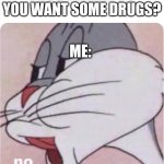 No | DRUG DEALER: DO YOU WANT SOME DRUGS? ME: | image tagged in bugs bunny no | made w/ Imgflip meme maker