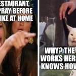 Smudge that darn cat with Karen | EVEN AT A RESTAURANT, WE HAVE TO PRAY BEFORE WE EAT JUST LIKE AT HOME; WHY? THE GUY THAT WORKS HERE ACTUALLY KNOWS HOW TO COOK. | image tagged in smudge that darn cat with karen | made w/ Imgflip meme maker