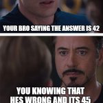 At the math test | YOUR BRO SAYING THE ANSWER IS 42; YOU KNOWING THAT HES WRONG AND ITS 45 | image tagged in memes,marvel civil war 1 | made w/ Imgflip meme maker