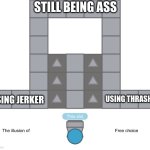 thrasher or jerker? you're still ass if you use either one. | STILL BEING ASS; USING THRASHER; USING JERKER | image tagged in the illusion of free choice | made w/ Imgflip meme maker