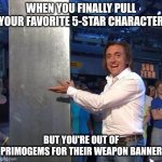 Richard Hammond Meme Genshin Impact | WHEN YOU FINALLY PULL YOUR FAVORITE 5-STAR CHARACTER; BUT YOU'RE OUT OF PRIMOGEMS FOR THEIR WEAPON BANNER | image tagged in richard hammond,memes,genshin impact,funny,top gear | made w/ Imgflip meme maker