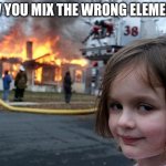 Disaster Girl | POV YOU MIX THE WRONG ELEMENTS | image tagged in memes,disaster girl | made w/ Imgflip meme maker
