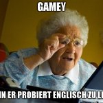 Grandma Finds The Internet | GAMEY; WENN ER PROBIERT ENGLISCH ZU LESEN | image tagged in memes,grandma finds the internet | made w/ Imgflip meme maker