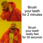 Drake Hotline Bling Meme | Brush your teeth for 2 minutes; Brush your teeth really fast for 30 seconds | image tagged in memes,drake hotline bling | made w/ Imgflip meme maker