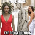 Kink Consequences | DON'T FOLLOW YOUR KINKS; THE CONSEQUENCES AREN'T WORTH IT | image tagged in cheating with medusa,funny memes,kinky,consequences | made w/ Imgflip meme maker