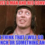A man and his convictions | STEVE JUST A MAN AND HIS CONVICTIONS; I THINK THAT I WILL GO HAVE LUNCH OR SOMETHING ANOTHER | image tagged in steve buschemi crazy euws,funny memes | made w/ Imgflip meme maker