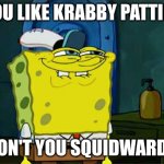 Don't You Squidward | YOU LIKE KRABBY PATTIES; DON'T YOU SQUIDWARD? | image tagged in memes,don't you squidward | made w/ Imgflip meme maker