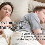 why | I bet he's thinking about other women; If you're seeing nothing you can't being seeing Black cuz that's a color, so what do you see when u see nothing??? | image tagged in memes,i bet he's thinking about other women | made w/ Imgflip meme maker