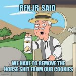 No More Chemicals | RFK JR  SAID; WE HAVE TO REMOVE THE HORSE SHIT FROM OUR COOKIES | image tagged in pepperidge full screen,cookies,anyone who loves cookies,poison,no more chemicals,eating healthy | made w/ Imgflip meme maker