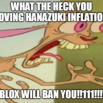 anti deviantart memes 1 | WHAT THE HECK YOU LOVING HANAZUKI INFLATION; ROBLOX WILL BAN YOU!!111!!!!1!! | image tagged in ren hoek dont do it | made w/ Imgflip meme maker