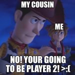 Woody stopping Sora meme template | MY COUSIN; ME; NO! YOUR GOING TO BE PLAYER 2! >:( | image tagged in woody stopping sora meme template | made w/ Imgflip meme maker