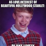 Bad Luck Brian | LANDS MOVIE ROLE AS LOVE INTEREST OF BEAUTIFUL HOLLYWOOD STARLET:; BLAKE LIVELY | image tagged in memes,bad luck brian | made w/ Imgflip meme maker