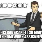 School | *SLAPS ROOF OF SCHOOL*; THIS BABY CAN FIT SO MANY FORGOTTEN HOMEWORK ASSIGNMENTS IN IT! | image tagged in memes,car salesman slaps roof of car | made w/ Imgflip meme maker