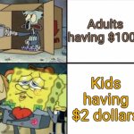 Poor Squidward vs Rich Spongebob | Adults having $1000; Kids having $2 dollars | image tagged in poor squidward vs rich spongebob | made w/ Imgflip meme maker