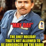 “Mayday” international distress signal | “MAY DAY”; THE ONLY HOLIDAY THAT’S NOT ALLOWED TO BE ANNOUNCED ON THE RADIO | image tagged in cliff clavin - hi res,fun,trivia crack,who knew,jokes | made w/ Imgflip meme maker