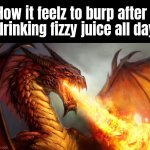 Idk why but burping after drinking Lucozade hurts the worst for some reason. | How it feelz to burp after drinking fizzy juice all day | image tagged in fire breathing dragon,soda,burp,ouch,fire breath activated | made w/ Imgflip meme maker