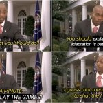 STFU if you never played the game | explain why the adaptation is better than the game. NEVER PLAY THE GAMES! | image tagged in guess you need to stfu | made w/ Imgflip meme maker