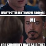 Captain Potter:Civil War | MY FRIEND; HARRY POTTER ISN'T FAMOUS ANYMORE; ME; YOU SHOULDN'T HAVE SAID THAT | image tagged in memes,marvel civil war 1 | made w/ Imgflip meme maker