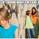 Kids laughing at other kid | HE DOESN'T KNOW WHAT THEY ARE SAYING | image tagged in kids laughing at other kid | made w/ Imgflip meme maker