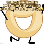 “Guys no one asked haha so funny” | It’s the beginning of May 2025 and we still got y’all mfs still using who asked jokes 🥀😭🙏 | image tagged in donut | made w/ Imgflip meme maker