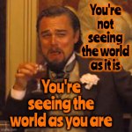 What You've Been Brainwashed Into Believing Says EVERYTHING About You | You're not seeing the world as it is; You're seeing the world as you are | image tagged in memes,laughing leo,wake up,the great awakening,the force awakens,love wins | made w/ Imgflip meme maker