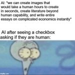 "GUYS WHAT DO WE DO" | AI: "we can create images that would take a human hours to create in seconds, create literature beyond human capability, and write entire essays on complicated economics instantly"; AI after seeing a checkbox asking if they are human: | image tagged in squidward competition blank,funny memes,recaptcha,fr | made w/ Imgflip meme maker