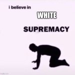 I believe in supremacy | WHITE | image tagged in i believe in supremacy | made w/ Imgflip meme maker