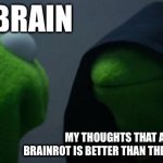 We had all experienced that…. | MY BRAIN; MY THOUGHTS THAT AIN’T TRUE: BRAINROT IS BETTER THAN THE MINECRAFT MOVIE | image tagged in evil kermit | made w/ Imgflip meme maker