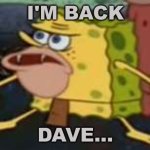 I'm back dave | I'M BACK; DAVE... | image tagged in memes,spongegar | made w/ Imgflip meme maker