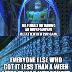 Welcome to the club...? | ME FINALLY OBTAINING AN OVERPOWERED META ITEM IN A PVP GAME; EVERYONE ELSE WHO GOT IT LESS THAN A WEEK AFTER IT WAS INTRODUCED | image tagged in buzz lightyear clones,memes,gaming | made w/ Imgflip meme maker