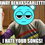 Go away! | GO AWAY BENJIXSCARLETT!!!!!!! I HATE YOUR SONGS! | image tagged in sheldon - go away spray | made w/ Imgflip meme maker