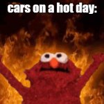 it has the capability to burn a hand | cars on a hot day: | image tagged in elmo maligno,funny,memes,cars,relatable,hot | made w/ Imgflip meme maker