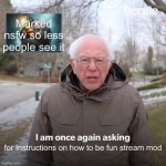 Marked nsfw so its less in people’s way but how do you become one | Marked nsfw so less people see it; for Instructions on how to be fun stream mod | image tagged in memes,bernie i am once again asking for your support | made w/ Imgflip meme maker