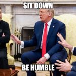 Trump, Vance, and Zelensky | SIT DOWN; BE HUMBLE | image tagged in trump vance and zelensky | made w/ Imgflip meme maker