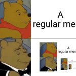 super creative title | A regular meme; A repeating meme | image tagged in memes,tuxedo winnie the pooh,repeat | made w/ Imgflip meme maker