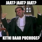 jaat? jaat?  jaat? | JAAT? JAAT? JAAT? KITNI BAAR PUCHOGE? | image tagged in tarikh pe tarikh | made w/ Imgflip meme maker
