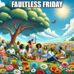 Faultless Friday | FAULTLESS FRIDAY | image tagged in summer happy positive faultless | made w/ Imgflip meme maker
