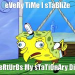 Spongebob Mocking (with capitalization) | eVeRy TiMe I sTaBliZe; sOmEoNe PeRtUrBs My sTaTiOnAry DiStRibuTion | image tagged in spongebob mocking with capitalization | made w/ Imgflip meme maker
