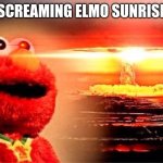 fun | SCREAMING ELMO SUNRISE | image tagged in elmo nuclear explosion | made w/ Imgflip meme maker