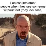 Pun day | Lactose intolerant people when they see someone without feet (they lack toes) | image tagged in gifs,puns,bad pun,funny,memes,funny memes | made w/ Imgflip video-to-gif maker