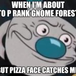 does this happen to other pizza tower players? | WHEN I'M ABOUT TO P RANK GNOME FOREST; BUT PIZZA FACE CATCHES ME. | image tagged in mugman,pizza tower | made w/ Imgflip meme maker