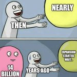 (Background Laugh Track) | NEARLY; THEN; EXPANSION STARTED, WAIT... 14 BILLION; YEARS AGO | image tagged in memes,running away balloon,the big bang theory | made w/ Imgflip meme maker
