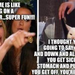 Smudge that darn cat with Karen | DATING ME IS LIKE RIDING ON A ROLLERCOASTER...SUPER FUN!!! I THOUGHT YOU WERE GOING TO SAY, "YOU GO UP AND DOWN AND ALL AROUND. THEN YOU GET SICK TO YOUR STOMACH AND PUKE, BUT WHEN YOU GET OFF, YOU'RE GLAD IT'S OVER" | image tagged in smudge that darn cat with karen | made w/ Imgflip meme maker