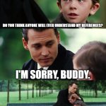 References Nobody Gets :< | DO YOU THINK ANYONE WILL EVER UNDERSTAND MY REFERENCES? I'M SORRY, BUDDY. I'M SORRY. | image tagged in memes | made w/ Imgflip meme maker