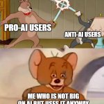 The great Artificial Intelligence Debate | PRO-AI USERS; ANTI-AI USERS; ME WHO IS NOT BIG ON AI BUT USES IT ANYWAY | image tagged in tom and jerry swordfight | made w/ Imgflip meme maker