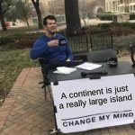 Change me mind! | A continent is just a really large island | image tagged in memes,change my mind | made w/ Imgflip meme maker