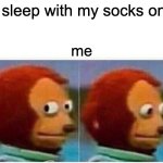 Monkey Puppet | "I sleep with my socks on."; me | image tagged in memes,monkey puppet | made w/ Imgflip meme maker